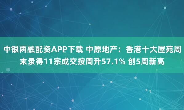 中银两融配资APP下载 中原地产：香港十大屋苑周末录得11宗成交按周升57.1% 创5周新高