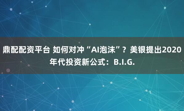 鼎配配资平台 如何对冲“AI泡沫”？美银提出2020年代投资新公式：B.I.G.