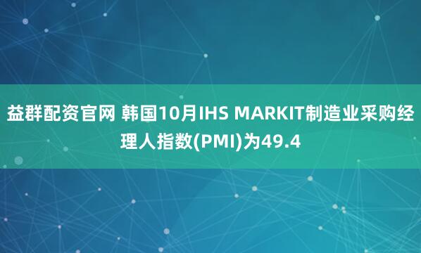 益群配资官网 韩国10月IHS MARKIT制造业采购经理人指数(PMI)为49.4
