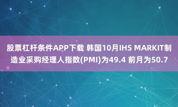 股票杠杆条件APP下载 韩国10月IHS MARKIT制造业采购经理人指数(PMI)为49.4 前月为50.7