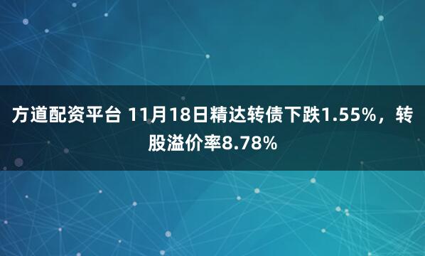 方道配资平台 11月18日精达转债下跌1.55%,转股溢价率8.78%