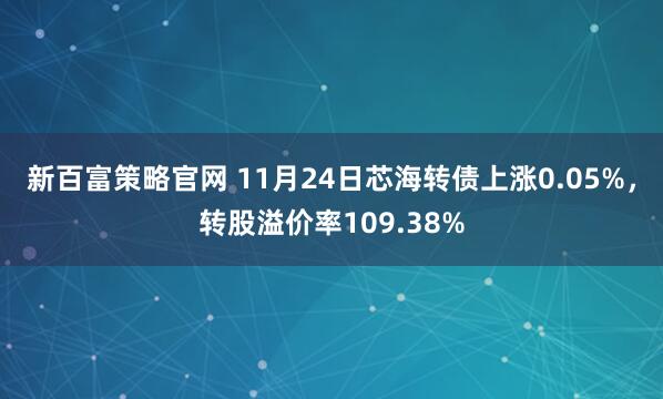 新百富策略官网 11月24日芯海转债上涨0.05%，转股溢价率109.38%