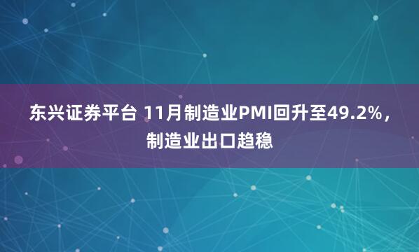 东兴证券平台 11月制造业PMI回升至49.2%，制造业出口趋稳