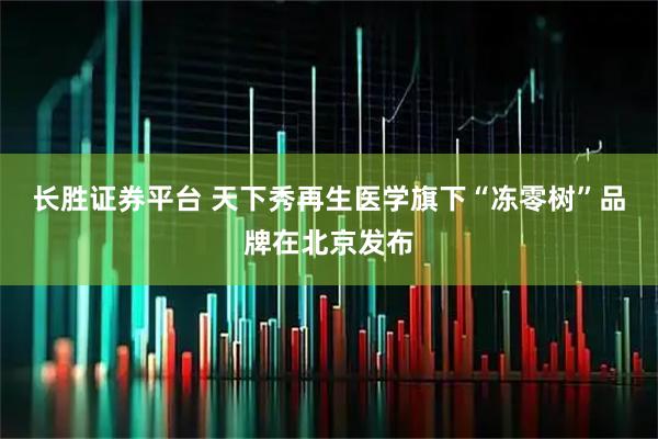 长胜证券平台 天下秀再生医学旗下“冻零树”品牌在北京发布