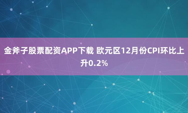 金斧子股票配资APP下载 欧元区12月份CPI环比上升0.2%