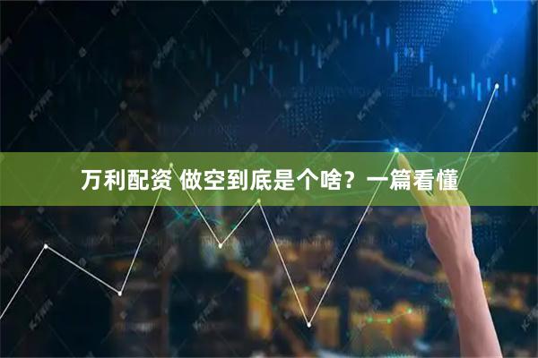 万利配资 做空到底是个啥？一篇看懂