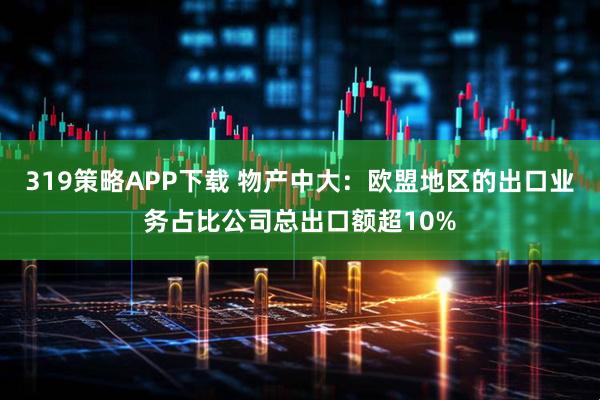 319策略APP下载 物产中大：欧盟地区的出口业务占比公司总出口额超10%