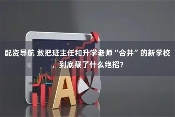 配资导航 敢把班主任和升学老师“合并”的新学校，到底藏了什么绝招？