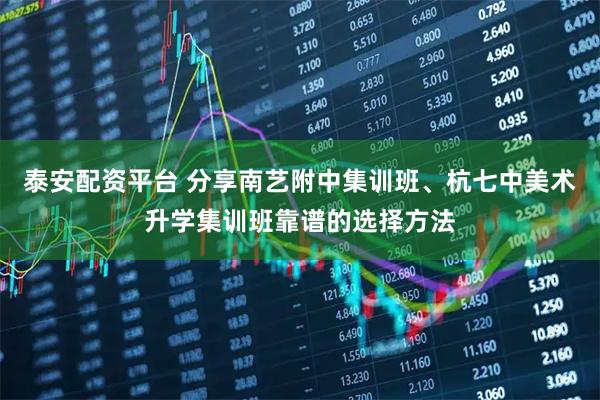泰安配资平台 分享南艺附中集训班、杭七中美术升学集训班靠谱的选择方法
